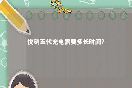 悦刻五代充电需要多长时间	？ 